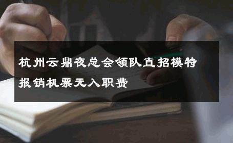杭州云鼎夜总会领队直招模特报销机票无入职费