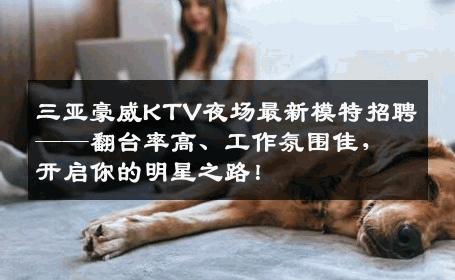 三亚豪威KTV夜场最新模特招聘——翻台率高、工作氛围佳，开启你的明星之路！