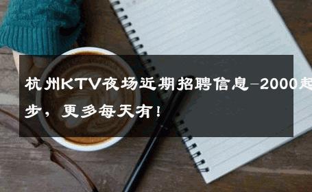 杭州KTV夜场近期招聘信息-2000起步，更多每天有！