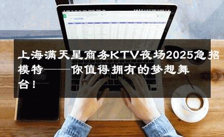 上海满天星商务KTV夜场2025急招模特——你值得拥有的梦想舞台！
