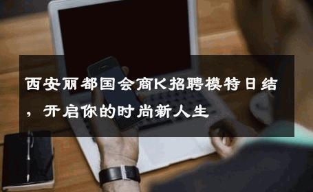 西安丽都国会商K招聘模特日结，开启你的时尚新人生