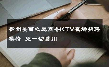 柳州美丽之冠商务KTV夜场招聘模特-免一切费用