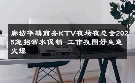 廊坊华麟商务KTV夜场夜总会2025急招酒水促销-工作氛围好生意火爆