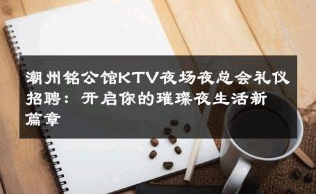 潮州铭公馆KTV夜场夜总会礼仪招聘：开启你的璀璨夜生活新篇章