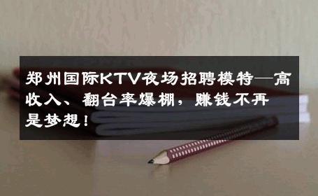 郑州国际KTV夜场招聘模特—高收入、翻台率爆棚，赚钱不再是梦想！