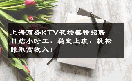 上海商务KTV夜场模特招聘——日结小时工，稳定上班，轻松赚取高收入！