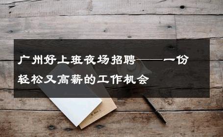广州好上班夜场招聘——一份轻松又高薪的工作机会