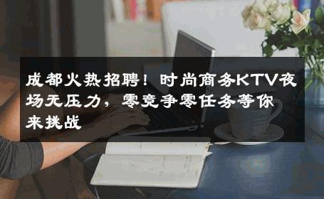 成都火热招聘！时尚商务KTV夜场无压力，零竞争零任务等你来挑战