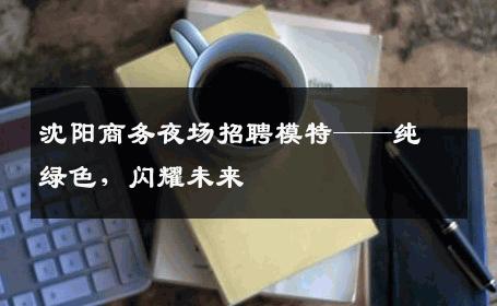 沈阳商务夜场招聘模特——纯绿色，闪耀未来