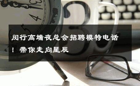 闵行高端夜总会招聘模特电话！带你走向星辰