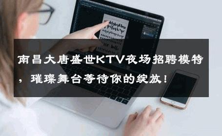 南昌大唐盛世KTV夜场招聘模特，璀璨舞台等待你的绽放！