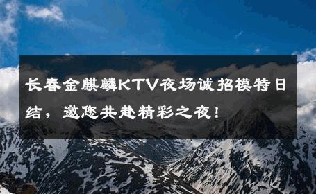 长春金麒麟KTV夜场诚招模特日结，邀您共赴精彩之夜！