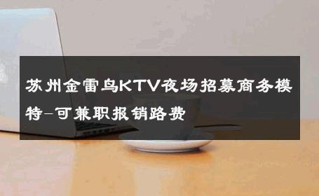苏州金雷鸟KTV夜场招募商务模特-可兼职报销路费