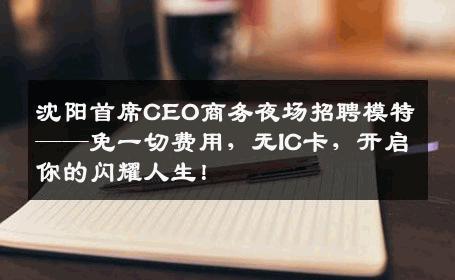 沈阳首席CEO商务夜场招聘模特——免一切费用，无IC卡，开启你的闪耀人生！