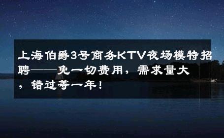 上海伯爵3号商务KTV夜场模特招聘——免一切费用，需求量大，错过等一年！