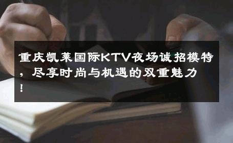 重庆凯莱国际KTV夜场诚招模特，尽享时尚与机遇的双重魅力！