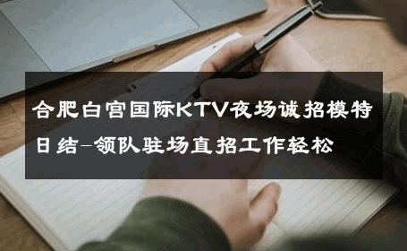 合肥白宫国际KTV夜场诚招模特日结-领队驻场直招工作轻松