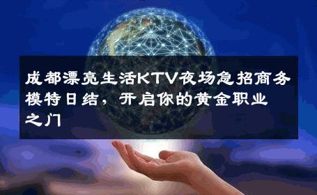 成都漂亮生活KTV夜场急招商务模特日结，开启你的黄金职业之门