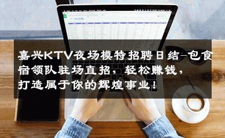 嘉兴KTV夜场模特招聘日结-包食宿领队驻场直招，轻松赚钱，打造属于你的辉煌事业！