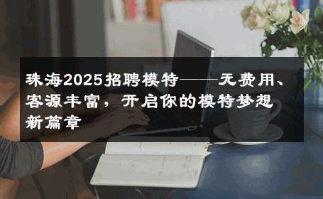 珠海2025招聘模特——无费用、客源丰富，开启你的模特梦想新篇章