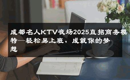 成都名人KTV夜场2025直招商务模特—轻松易上班，成就你的梦想