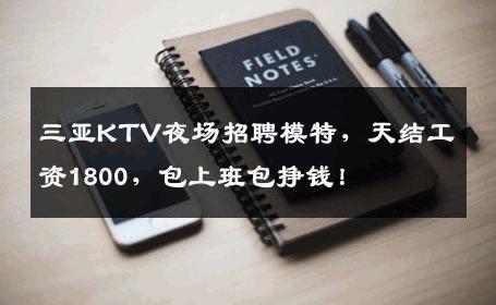 三亚KTV夜场招聘模特，天结工资1800，包上班包挣钱！