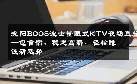 沈阳BOOS波士量贩式KTV夜场直招—包食宿，稳定高薪，轻松赚钱新选择