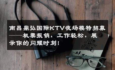 南昌鼎弘国际KTV夜场模特招募——机票报销，工作轻松，展示你的闪耀时刻！