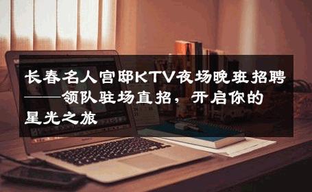 长春名人宫邸KTV夜场晚班招聘——领队驻场直招，开启你的星光之旅