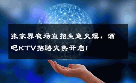 张家界夜场直招生意火爆，酒吧KTV招聘火热开启！