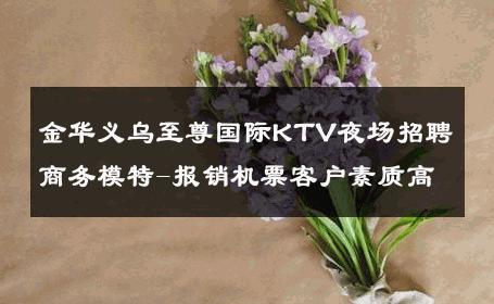 金华义乌至尊国际KTV夜场招聘商务模特-报销机票客户素质高