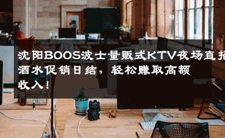 沈阳BOOS波士量贩式KTV夜场直招酒水促销日结，轻松赚取高额收入！