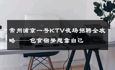 常州浦京一号KTV夜场招聘全攻略——包食宿梦想靠自己