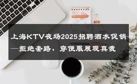 上海KTV夜场2025招聘酒水促销——拒绝套路，穿便服展现真我