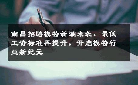 南昌招聘模特新潮来袭，最低工资标准再提升，开启模特行业新纪元