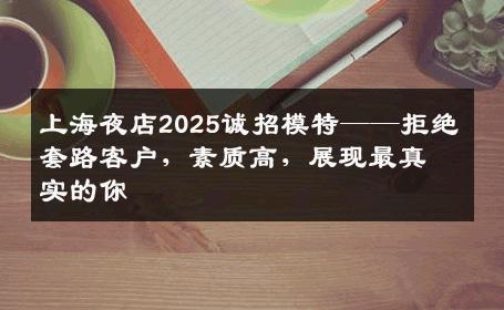 上海夜店2025诚招模特——拒绝套路客户，素质高，展现最真实的你