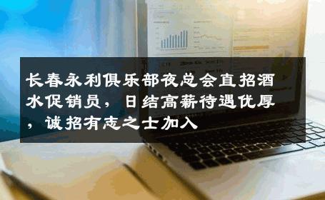 长春永利俱乐部夜总会直招酒水促销员，日结高薪待遇优厚，诚招有志之士加入