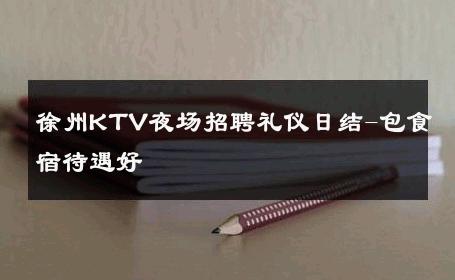 徐州KTV夜场招聘礼仪日结-包食宿待遇好