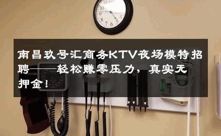 南昌玖号汇商务KTV夜场模特招聘——轻松赚零压力，真实无押金！