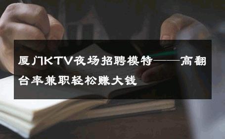 厦门KTV夜场招聘模特——高翻台率兼职轻松赚大钱