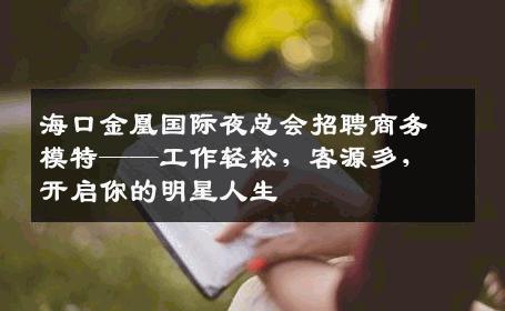 海口金凰国际夜总会招聘商务模特——工作轻松，客源多，开启你的明星人生