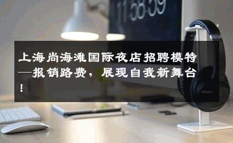 上海尚海滩国际夜店招聘模特—报销路费，展现自我新舞台！