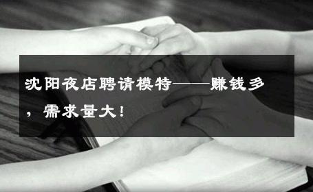 沈阳夜店聘请模特——赚钱多，需求量大！