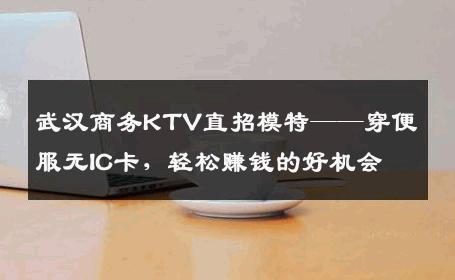 武汉商务KTV直招模特——穿便服无IC卡，轻松赚钱的好机会