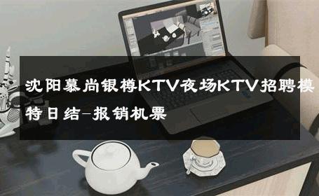 沈阳慕尚银樽KTV夜场KTV招聘模特日结-报销机票