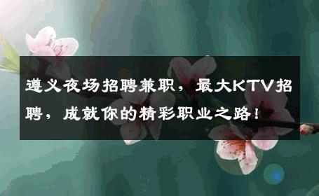 遵义夜场招聘兼职，最大KTV招聘，成就你的精彩职业之路！