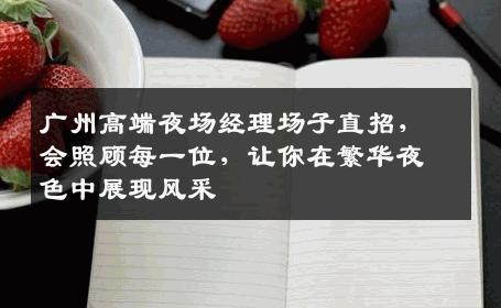 广州高端夜场经理场子直招，会照顾每一位，让你在繁华夜色中展现风采