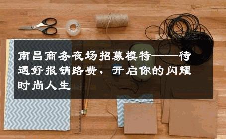 南昌商务夜场招募模特——待遇好报销路费，开启你的闪耀时尚人生