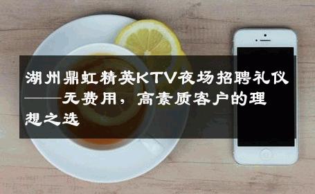 湖州鼎虹精英KTV夜场招聘礼仪——无费用，高素质客户的理想之选