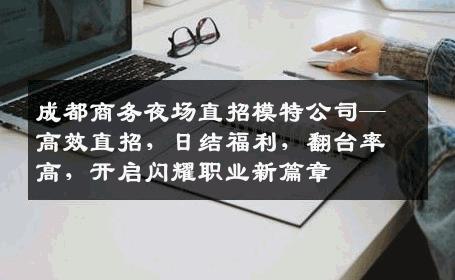 成都商务夜场直招模特公司—高效直招，日结福利，翻台率高，开启闪耀职业新篇章
